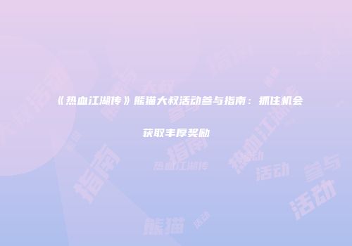 《热血江湖传》熊猫大叔活动参与指南：抓住机会获取丰厚奖励