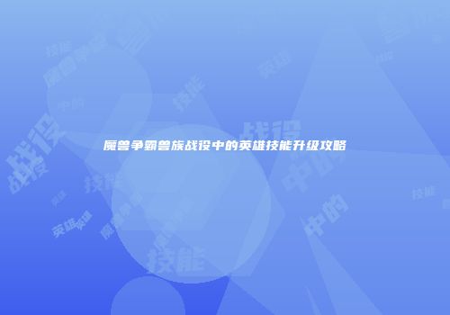 魔兽争霸兽族战役中的英雄技能升级攻略