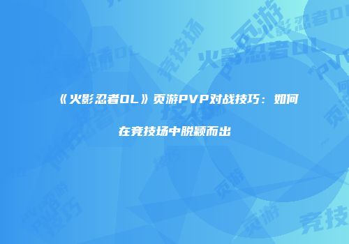 《火影忍者OL》页游PVP对战技巧：如何在竞技场中脱颖而出