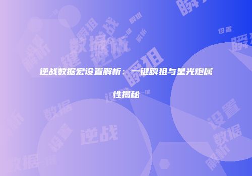 逆战数据宏设置解析：一键瞬狙与星光炮属性揭秘