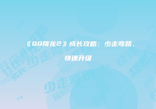 《QQ降龙2》成长攻略：少走弯路，快速升级