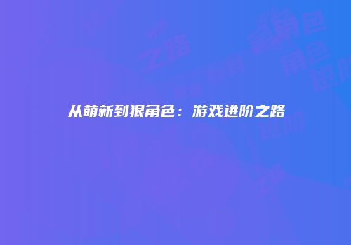 从萌新到狠角色：游戏进阶之路