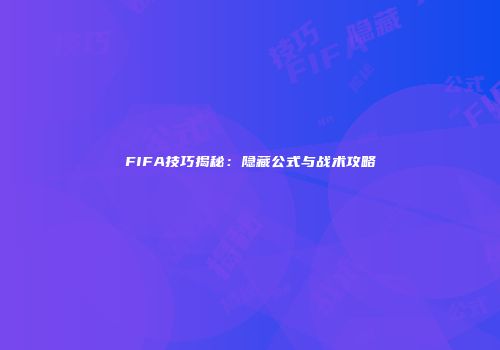 FIFA技巧揭秘：隐藏公式与战术攻略