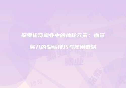 探索传奇霸业中的神秘元素:血符魔八的隐藏技巧与使用策略