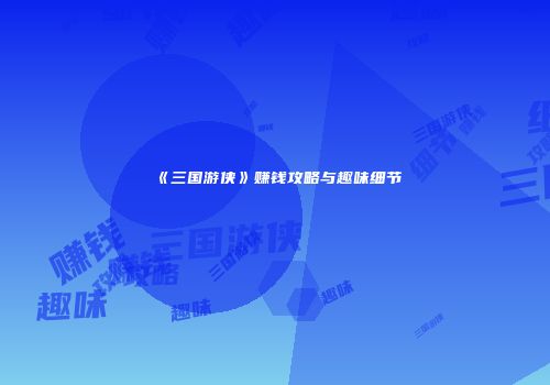 《三国游侠》赚钱攻略与趣味细节