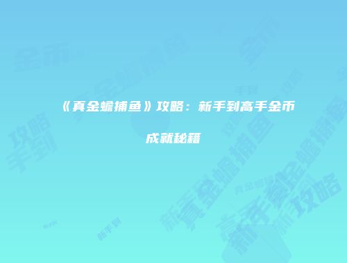 《真金蟾捕鱼》攻略：新手到高手金币成就秘籍
