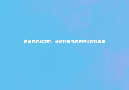 逆水寒游戏攻略：坐骑打折与时装购买技巧解析