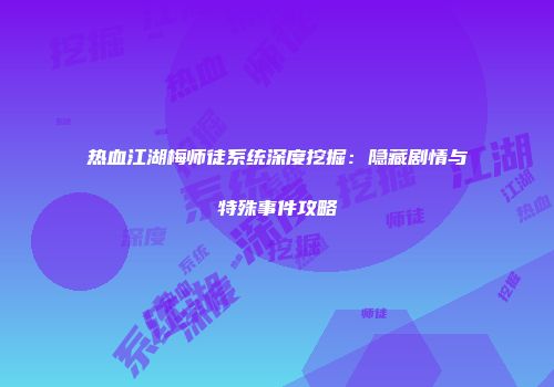 热血江湖梅师徒系统深度挖掘:隐藏剧情与特殊事件攻略
