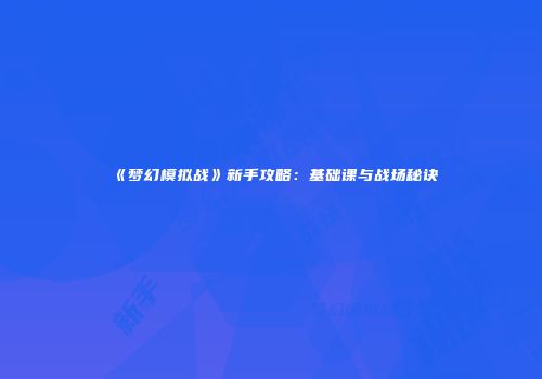 《梦幻模拟战》新手攻略：基础课与战场秘诀