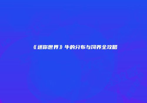 《迷你世界》牛的分布与饲养全攻略