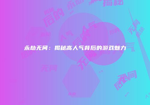 永劫无间：揭秘高人气背后的游戏魅力