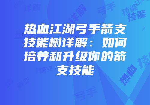 热血江湖弓手箭支技能树详解:如何培养和升级你的箭支技能