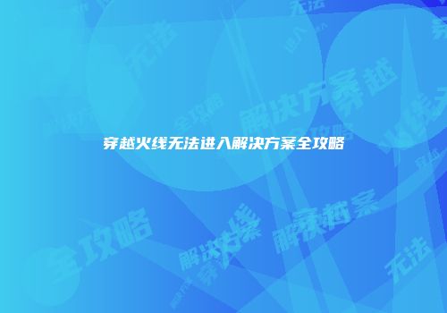 穿越火线无法进入解决方案全攻略