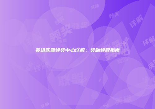 英雄联盟领奖中心详解：奖励领取指南