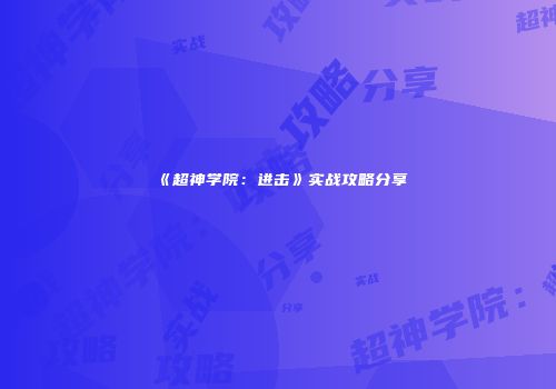 《超神学院：进击》实战攻略分享