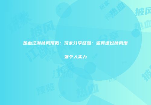 热血江湖披风预览：玩家分享经验：如何通过披风增强个人实力