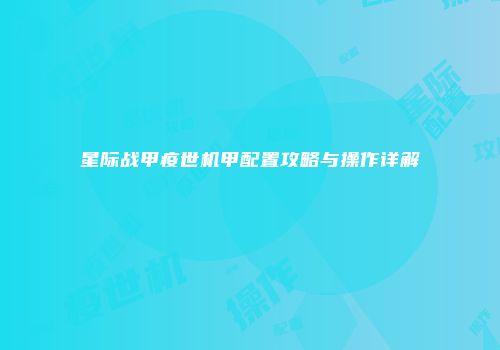 星际战甲疫世机甲配置攻略与操作详解