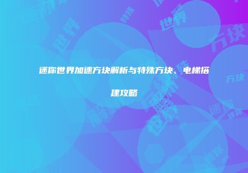 迷你世界加速方块解析与特殊方块、电梯搭建攻略