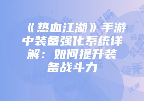 《热血江湖》手游中装备强化系统详解：如何提升装备战斗力