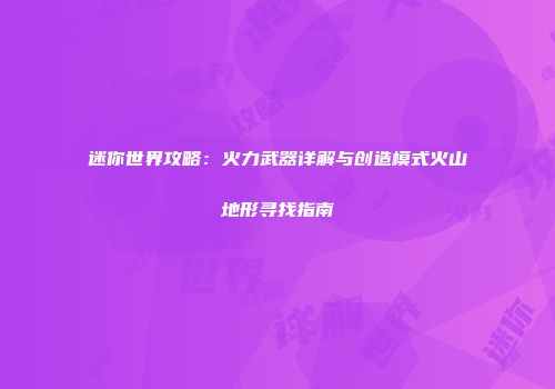迷你世界攻略：火力武器详解与创造模式火山地形寻找指南