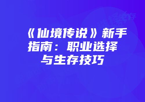 《仙境传说》新手指南：职业选择与生存技巧