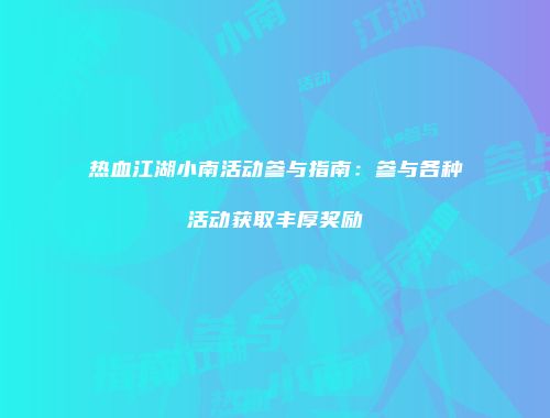 热血江湖小南活动参与指南：参与各种活动获取丰厚奖励