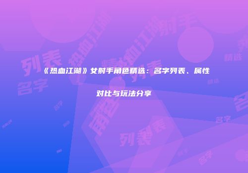 《热血江湖》女射手角色精选：名字列表、属性对比与玩法分享