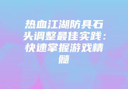 热血江湖防具石头调整最佳实践：快速掌握游戏精髓