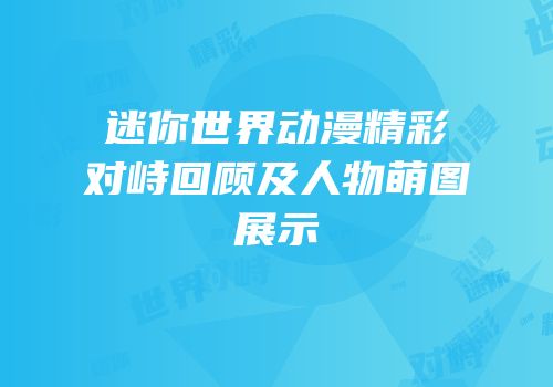 迷你世界动漫精彩对峙回顾及人物萌图展示