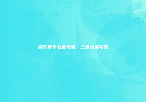 游戏新手必做攻略：三步少走弯路