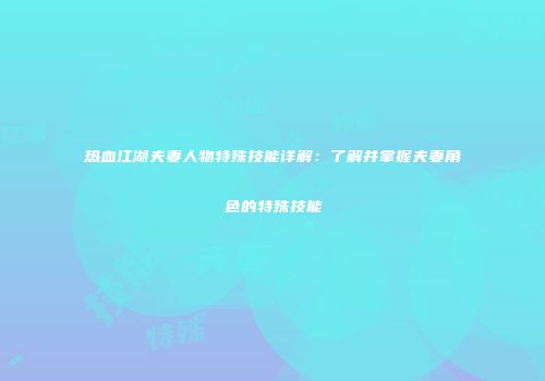 热血江湖夫妻人物特殊技能详解：了解并掌握夫妻角色的特殊技能