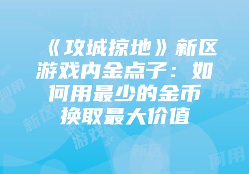 《攻城掠地》新区游戏内金点子：如何用最少的金币换取最大价值