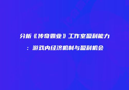 分析《传奇霸业》工作室盈利能力：游戏内经济机制与盈利机会