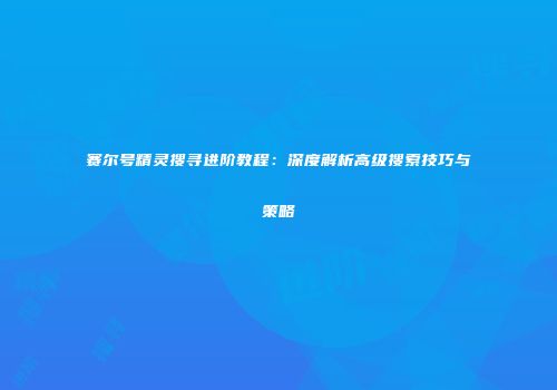 赛尔号精灵搜寻进阶教程:深度解析高级搜索技巧与策略