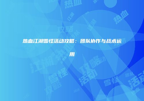 热血江湖雪怪活动攻略：团队协作与战术运用