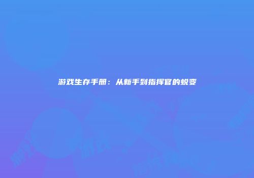 游戏生存手册：从新手到指挥官的蜕变