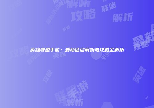 英雄联盟手游：最新活动解析与攻略全解析