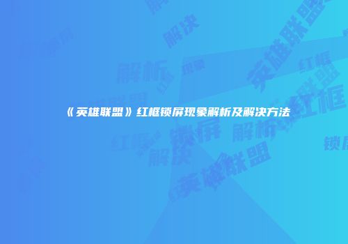 《英雄联盟》红框锁屏现象解析及解决方法