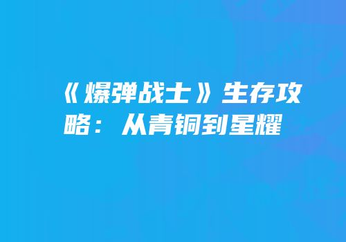 《爆弹战士》生存攻略：从青铜到星耀