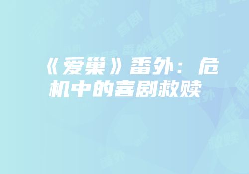 《爱巢》番外：危机中的喜剧救赎