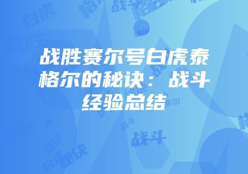战胜赛尔号白虎泰格尔的秘诀：战斗经验总结