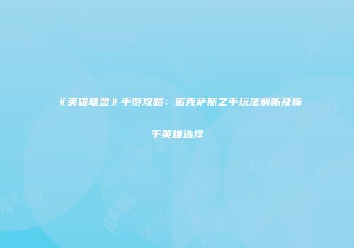 《英雄联盟》手游攻略：诺克萨斯之手玩法解析及新手英雄选择