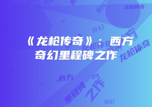 《龙枪传奇》：西方奇幻里程碑之作