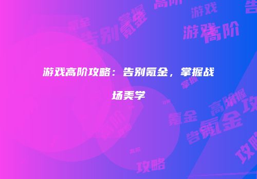 游戏高阶攻略：告别氪金，掌握战场美学
