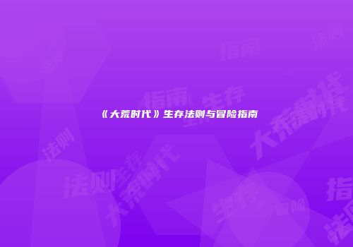 《大荒时代》生存法则与冒险指南