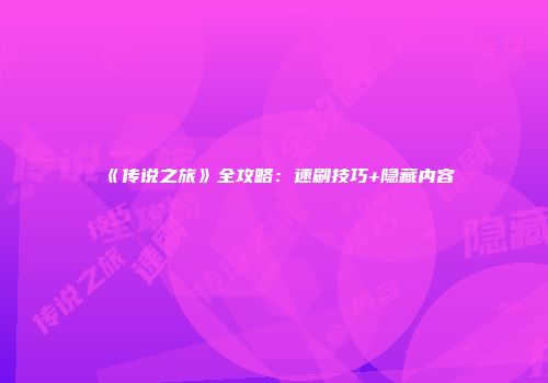 《传说之旅》全攻略：速刷技巧+隐藏内容
