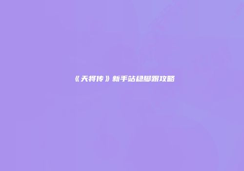 《天将传》新手站稳脚跟攻略
