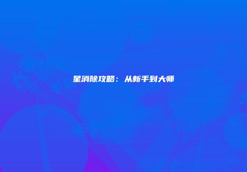 星消除攻略：从新手到大师