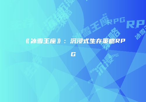 《冰雪王座》：沉浸式生存策略RPG