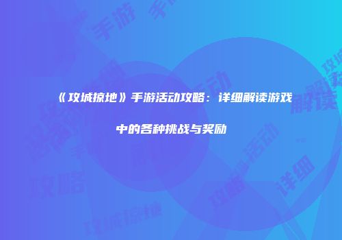 《攻城掠地》手游活动攻略：详细解读游戏中的各种挑战与奖励